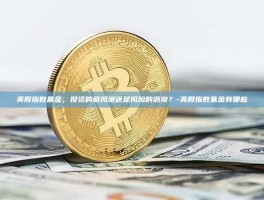 美股指数基金，投资的避风港还是风险的源泉？-美股指数基金有哪些