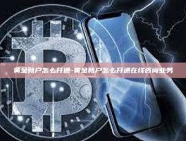 黄金账户怎么开通-黄金账户怎么开通在线咨询业务