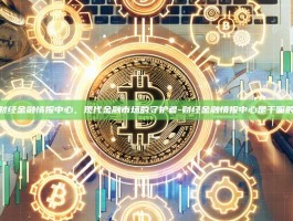 财经金融情报中心，现代金融市场的守护者-财经金融情报中心是干嘛的