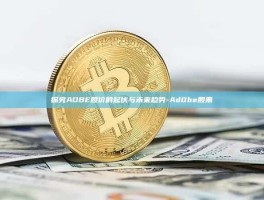 探究ADBE股价的起伏与未来趋势-Ad0be股票