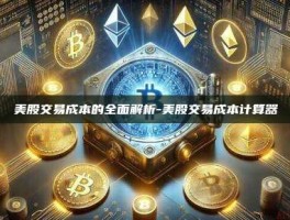 美股交易成本的全面解析-美股交易成本计算器