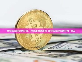 比特币实时价格行情，投资者的晴雨表-比特币实时价格行情 美元