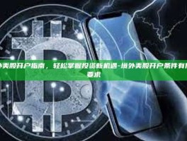 境外美股开户指南，轻松掌握投资新机遇-境外美股开户条件有什么要求