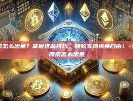 美股怎么出金？掌握这些技巧，轻松实现资金自由！-美国股票怎么出金