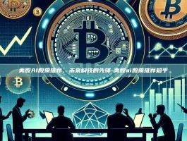 美股AI股票推荐，未来科技的先锋-美股ai股票推荐知乎