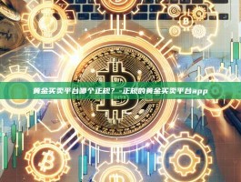 黄金买卖平台哪个正规？-正规的黄金买卖平台app