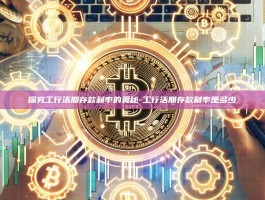 探究工行活期存款利率的奥秘-工行活期存款利率是多少