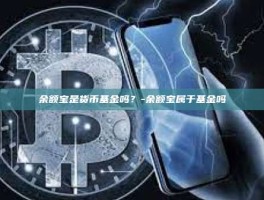 余额宝是货币基金吗？-余额宝属于基金吗