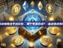 富途和雪球平台比较，哪个更适合您？-富途老虎雪球