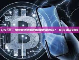 UST币，加密货币市场的新星还是泡沫？-UST币正规吗