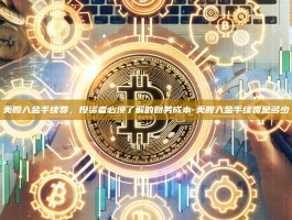 美股入金手续费，投资者必须了解的财务成本-美股入金手续费是多少