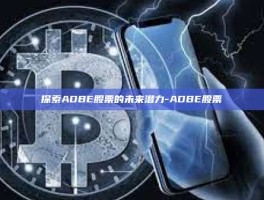 探索ADBE股票的未来潜力-ADBE股票