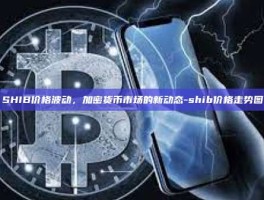 SHIB价格波动，加密货币市场的新动态-shib价格走势图