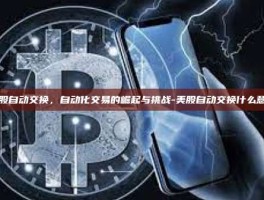 美股自动交换，自动化交易的崛起与挑战-美股自动交换什么意思