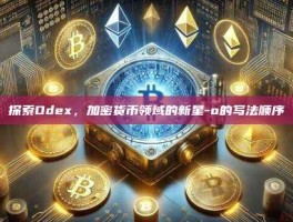探索Odex，加密货币领域的新星-o的写法顺序