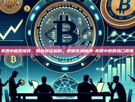 美股中概股推荐，精选投资标的，把握市场脉搏-美股中概股热门股票