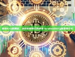探索Kru的奥秘，从历史到现代的演变-krukenberg瘤是指什么