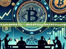 探索全球交易的便捷之门——国际交易平台app-国际交易平台app有哪些