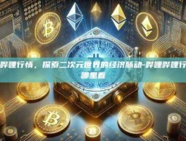 哔哩哔哩行情，探索二次元世界的经济脉动-哔哩哔哩行情在哪里看