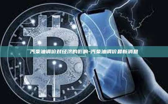 汽柴油调价对经济的影响-汽柴油调价最新消息