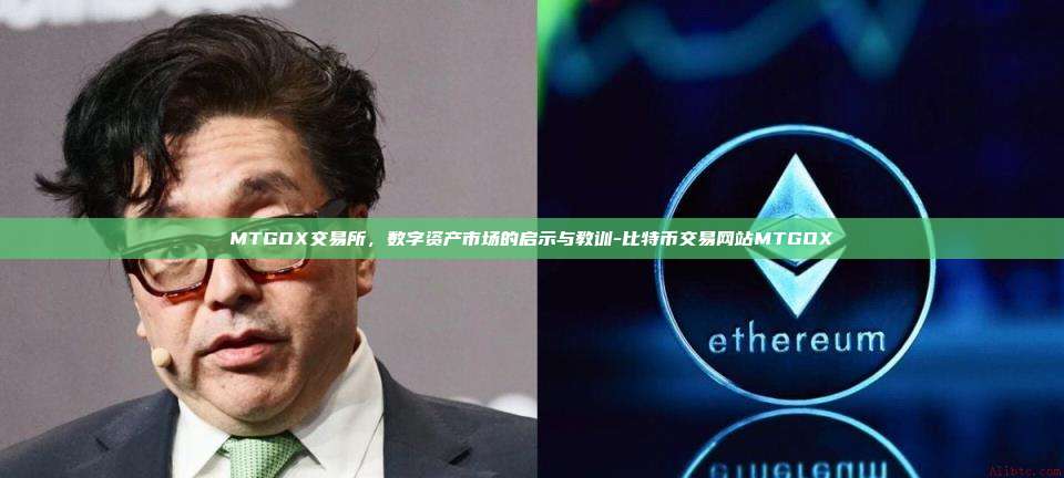 MTGOX交易所,数字资产市场的启示与教训-比特币交易网站MTGOX