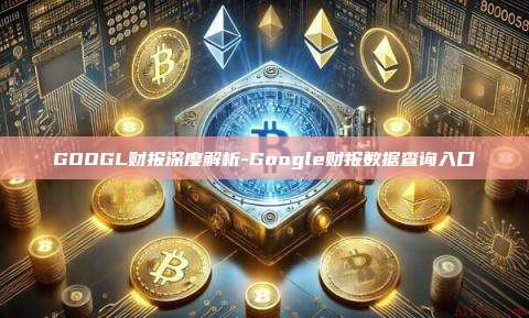 GOOGL财报深度解析-Google财报数据查询入口