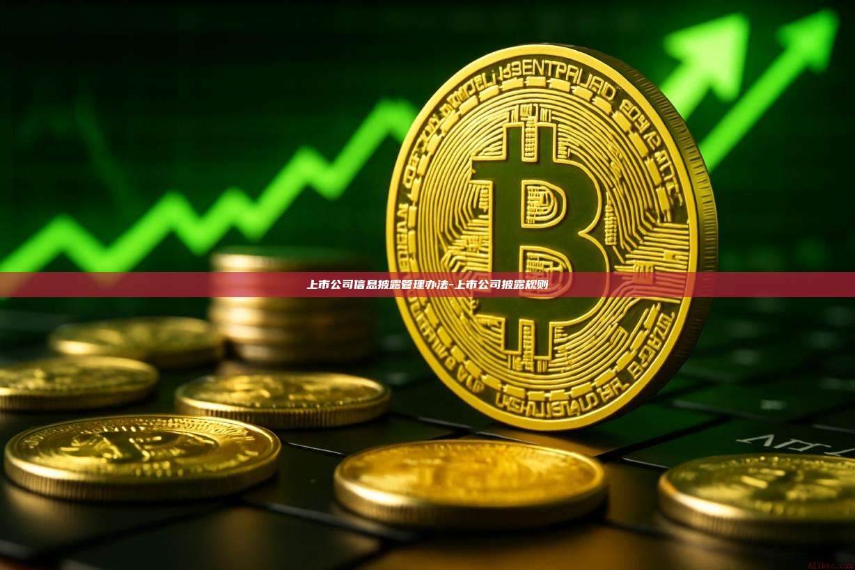 上市公司信息披露管理办法-上市公司披露规则