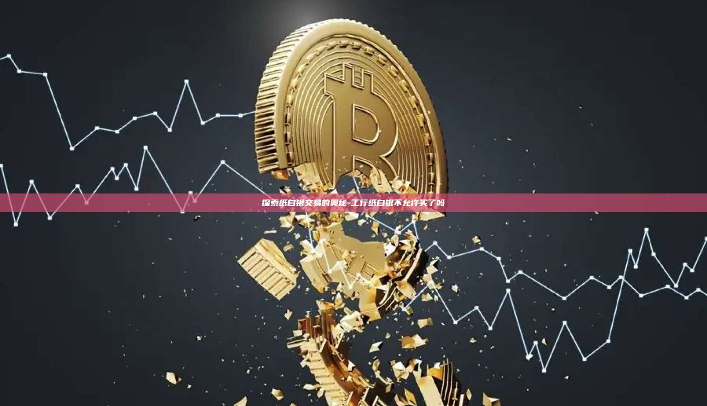 探索纸白银交易的奥秘-工行纸白银不允许买了吗