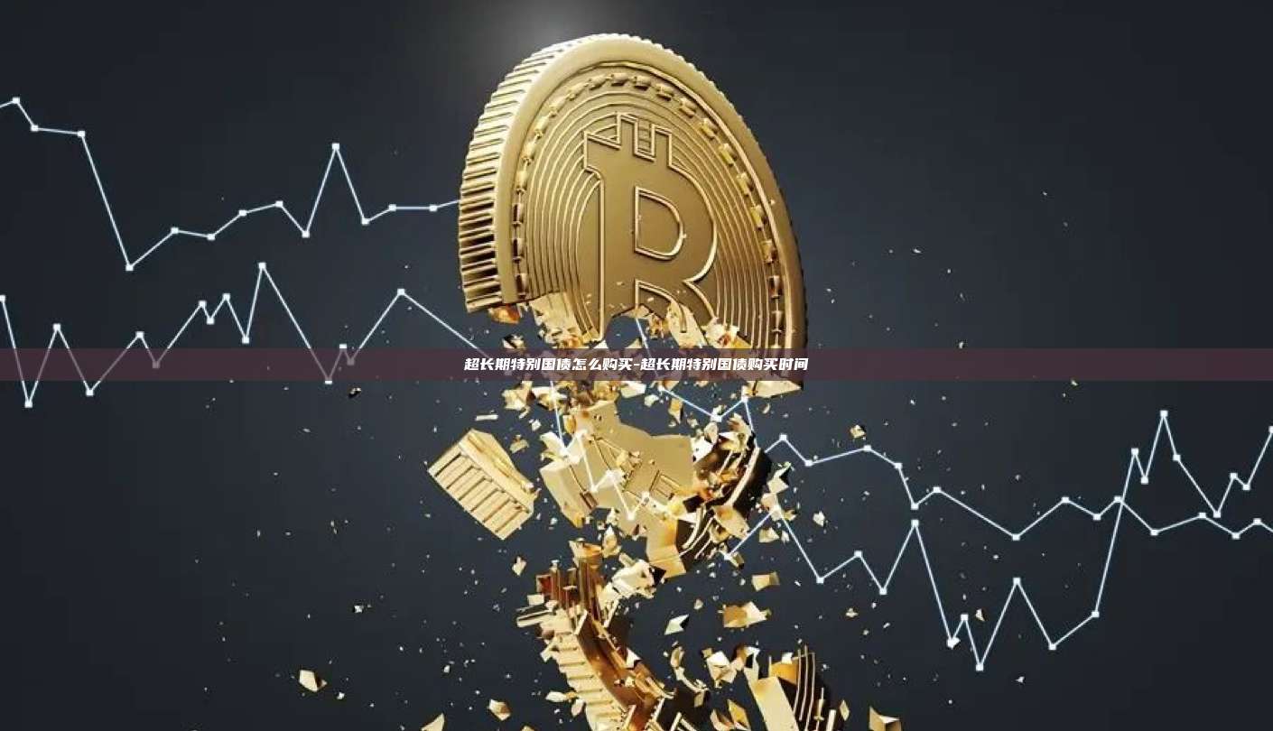 超长期特别国债怎么购买-超长期特别国债购买时间