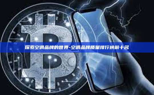 探索空调品牌的世界-空调品牌质量排行榜前十名