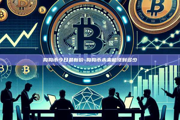 狗狗币今日最新价-狗狗币未来能涨到多少