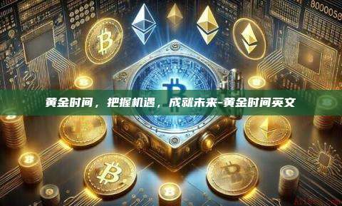 黄金时间,把握机遇,成就未来-黄金时间英文