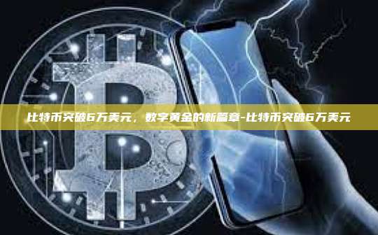 比特币突破6万美元,数字黄金的新篇章-比特币突破6万美元