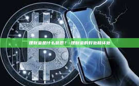 理财金是什么意思?-理财金的好处和坏处