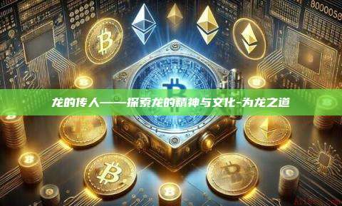 龙的传人——探索龙的精神与文化-为龙之道