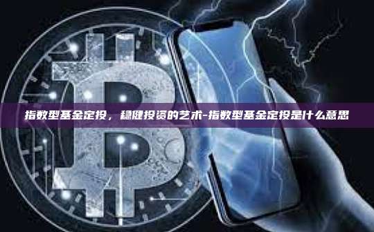 指数型基金定投,稳健投资的艺术-指数型基金定投是什么意思