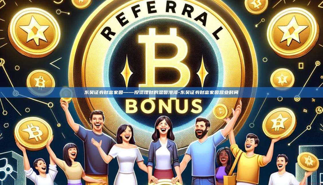 东吴证券财富家园——投资理财的温馨港湾-东吴证券财富家园营业时间
