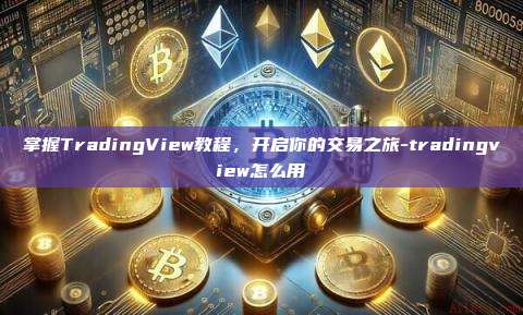 掌握TradingView教程,开启你的交易之旅-tradingview怎么用