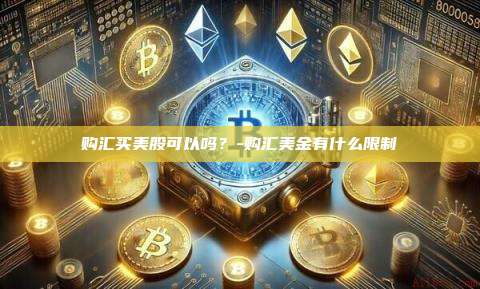 购汇买美股可以吗?-购汇美金有什么限制