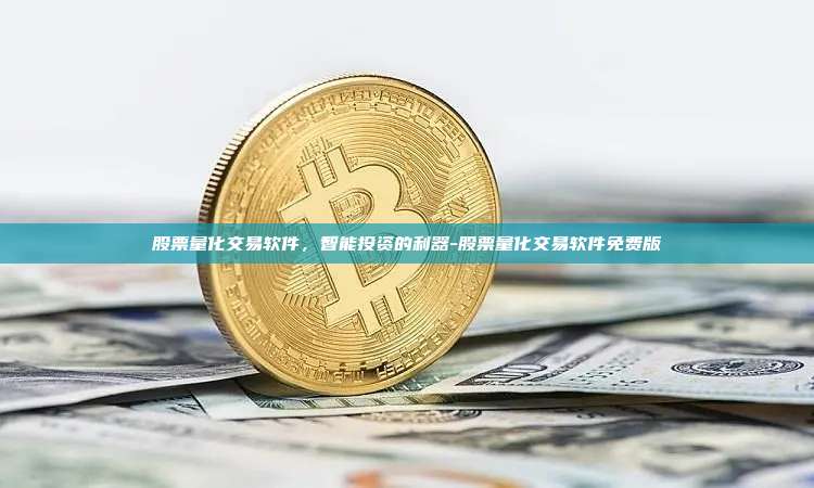 股票量化交易软件,智能投资的利器-股票量化交易软件免费版