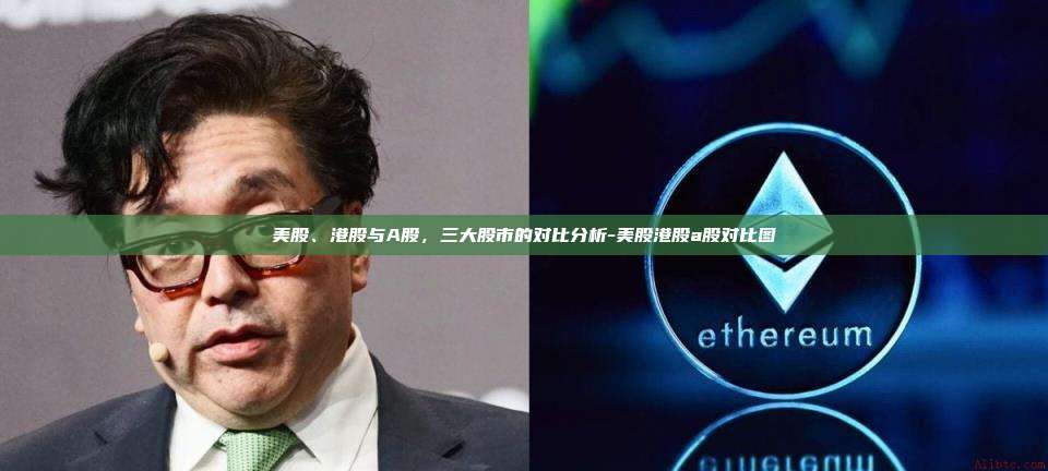 美股、港股与A股,三大股市的对比分析-美股港股a股对比图