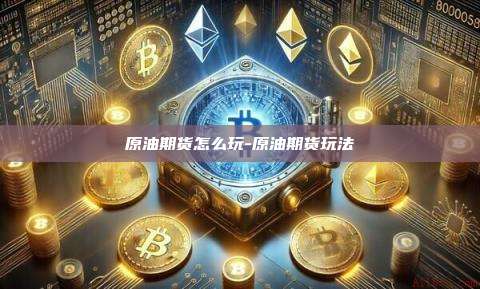 原油期货怎么玩-原油期货玩法
