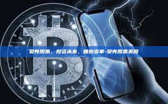 贝壳股票,投资未来,拥抱变革-贝壳股票美股