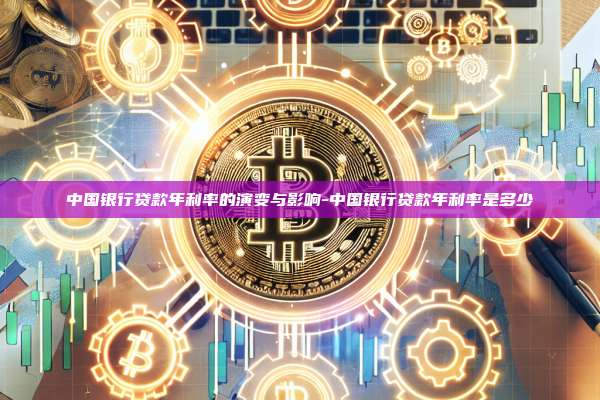 中国银行贷款年利率的演变与影响-中国银行贷款年利率是多少