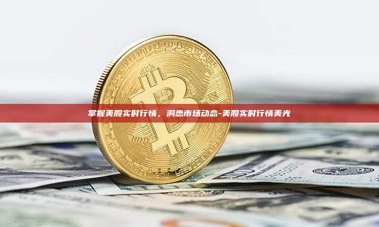 掌握美股实时行情,洞悉市场动态-美股实时行情美光