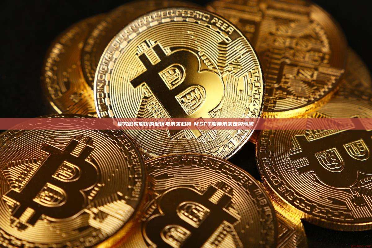 探究微软股价的起伏与未来趋势-MSFT股票未来走势预测
