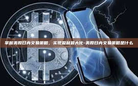 掌握美股日内交易策略,实现盈利最大化-美股日内交易策略是什么