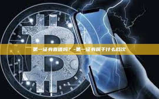 第一证券靠谱吗?-第一证券属于什么档次