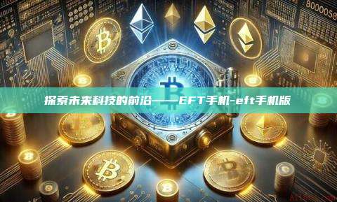 探索未来科技的前沿——EFT手机-eft手机版