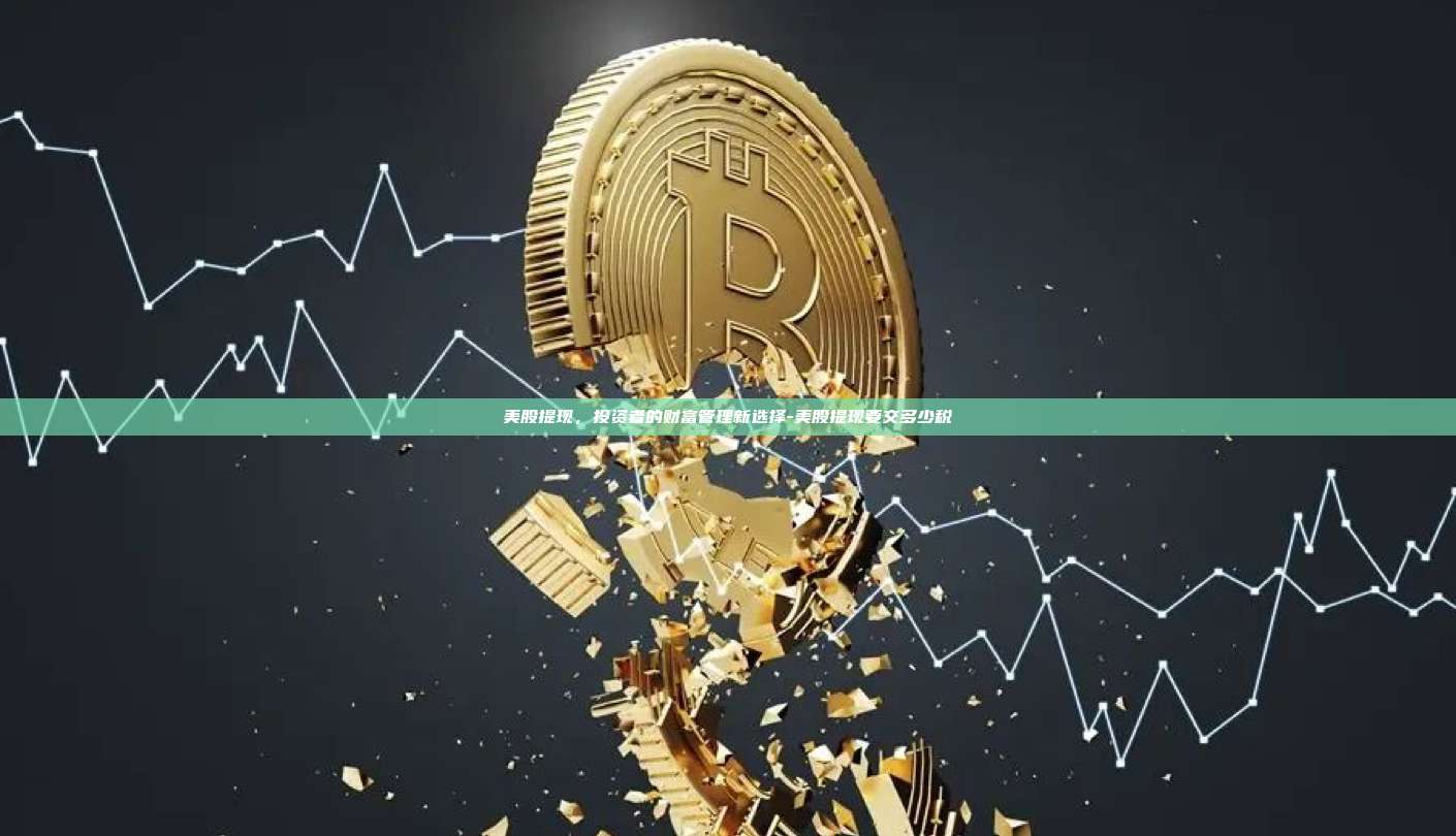 美股提现,投资者的财富管理新选择-美股提现要交多少税